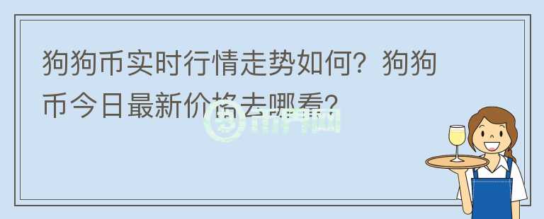 狗狗幣實(shí)時(shí)行情走勢(shì)如何？狗狗幣今日最新價(jià)格去哪看？