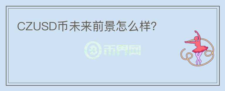 CZUSD幣未來前景怎么樣？