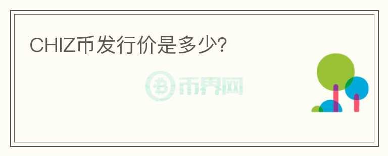 CHIZ幣發(fā)行價(jià)是多少？