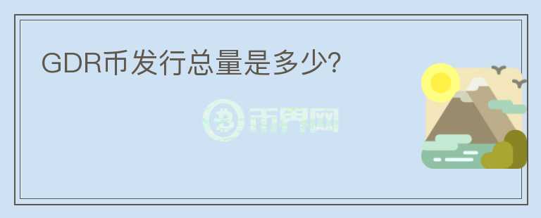GDR幣發(fā)行總量是多少？