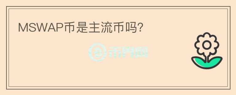 MSWAP幣是主流幣嗎？