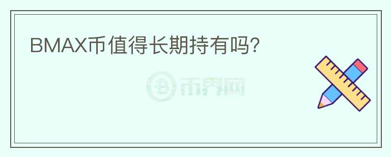 BMAX幣值得長(zhǎng)期持有嗎？