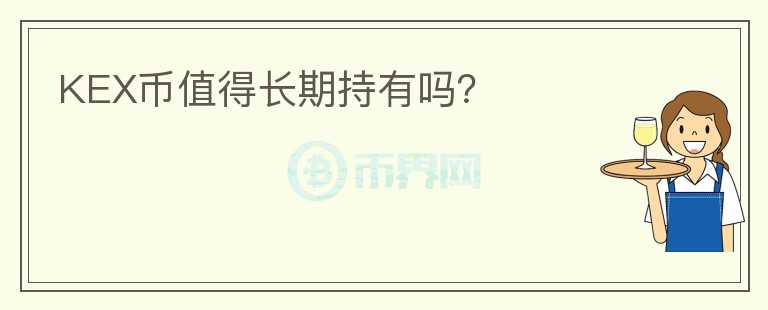 KEX幣值得長(zhǎng)期持有嗎？