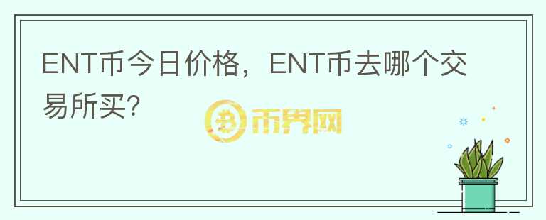 ENT幣今日價格，ENT幣去哪個交易所買？