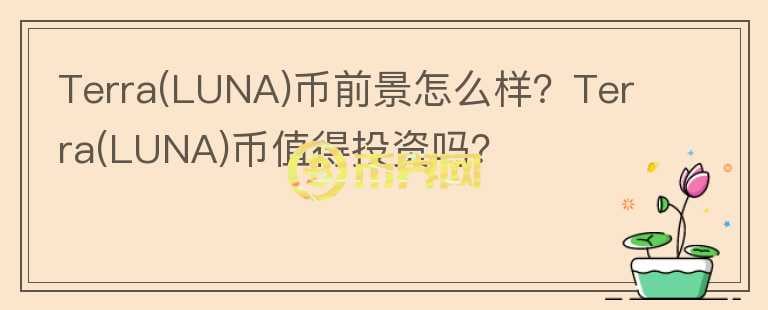 Terra(LUNA)幣前景怎么樣？Terra(LUNA)幣值得投資嗎？