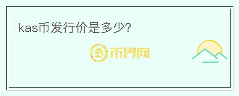 kas幣發(fā)行價是多少？