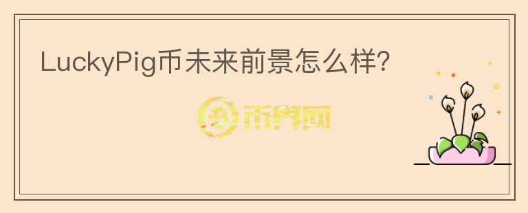 LuckyPig幣未來(lái)前景怎么樣？