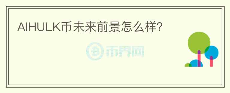 AIHULK幣未來(lái)前景怎么樣？