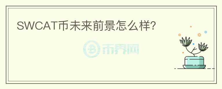 SWCAT幣未來前景怎么樣？