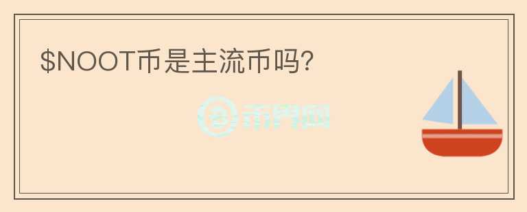 $NOOT幣是主流幣嗎？