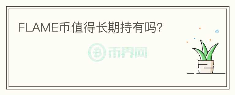 FLAME幣值得長(zhǎng)期持有嗎？