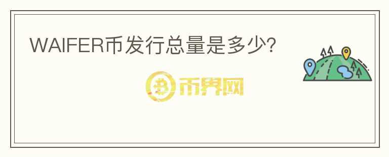WAIFER幣發(fā)行總量是多少？