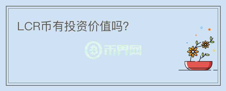 LCR幣有投資價(jià)值嗎？