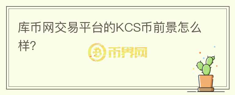 庫幣網(wǎng)交易平臺的KCS幣前景怎么樣？