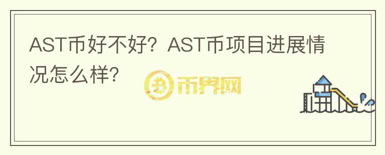 AST幣好不好？AST幣項目進(jìn)展情況怎么樣？