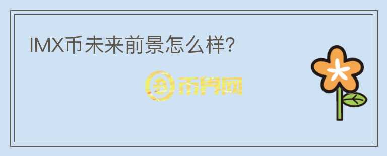 IMX幣未來前景怎么樣？
