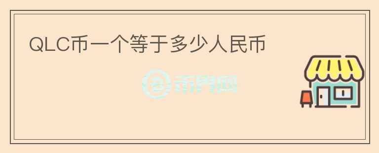 QLC幣一個(gè)等于多少人民幣