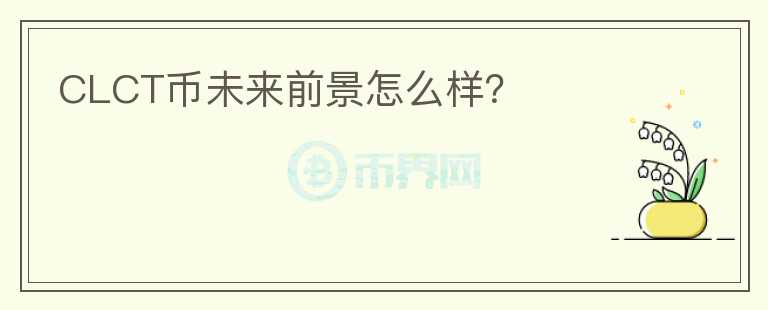CLCT幣未來前景怎么樣？
