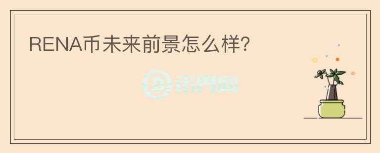 RENA幣未來(lái)前景怎么樣？