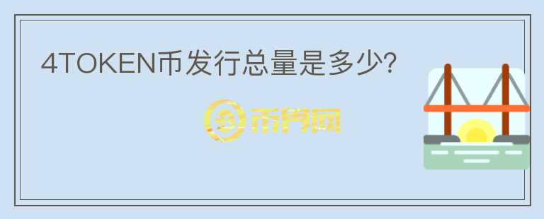 4TOKEN幣發(fā)行總量是多少？