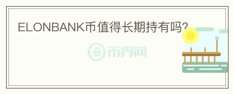ELONBANK幣值得長(zhǎng)期持有嗎？
