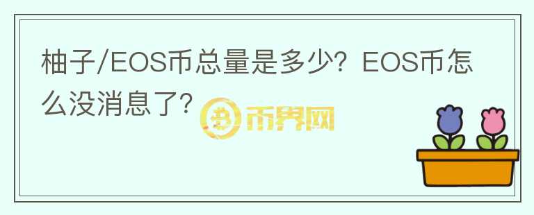 柚子/EOS幣總量是多少？EOS幣怎么沒消息了？