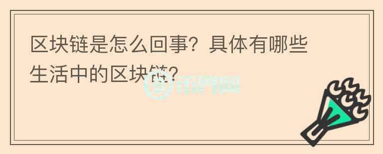 區(qū)塊鏈?zhǔn)窃趺椿厥?？具體有哪些生活中的區(qū)塊鏈？