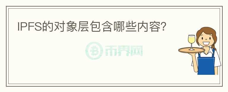 IPFS的對象層包含哪些內(nèi)容？