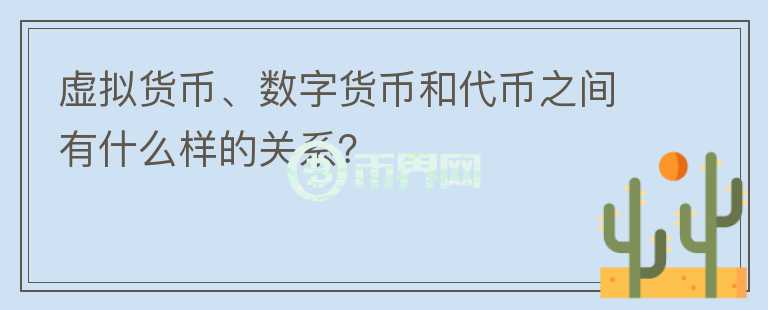 虛擬貨幣、數(shù)字貨幣和代幣之間有什么樣的關系？