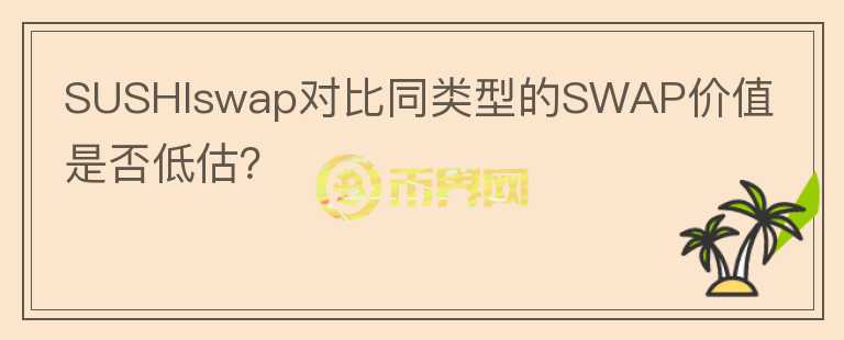 SUSHIswap對比同類型的SWAP價(jià)值是否低估？