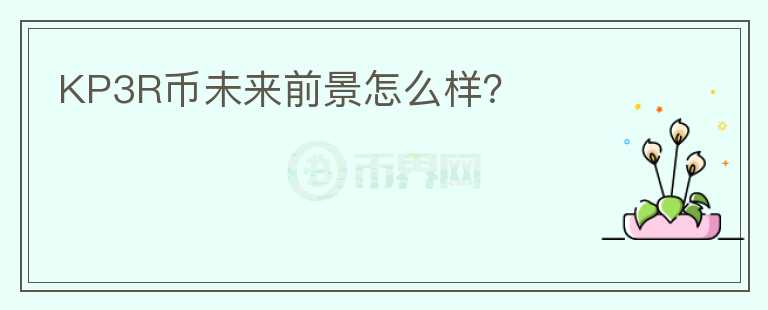 KP3R幣未來(lái)前景怎么樣？