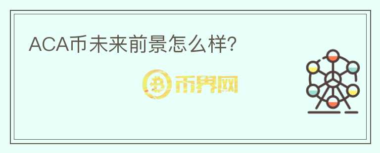 ACA幣未來前景怎么樣？