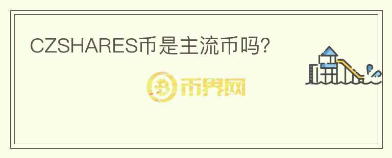 CZSHARES幣是主流幣嗎？