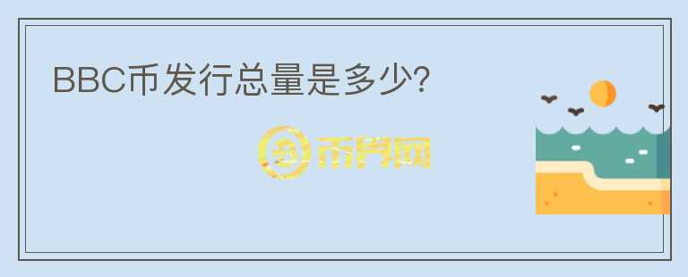 BBC幣發(fā)行總量是多少？