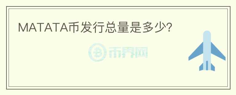 MATATA幣發(fā)行總量是多少？