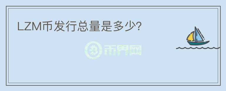 LZM幣發(fā)行總量是多少？