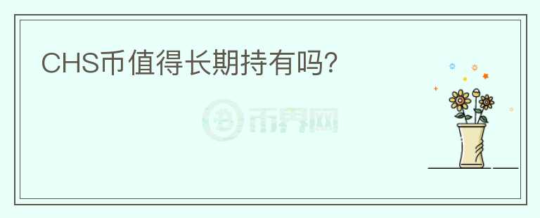 CHS幣值得長(zhǎng)期持有嗎？