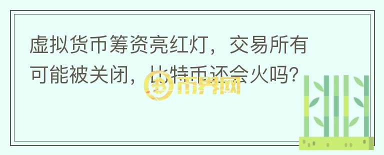 虛擬貨幣籌資亮紅燈，交易所有可能被關閉，比特幣還會火嗎？