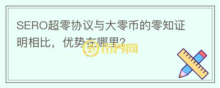 SERO超零協(xié)議與大零幣的零知證明相比，優(yōu)勢(shì)在哪里？