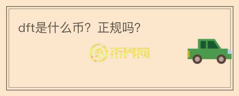 dft是什么幣？正規(guī)嗎？