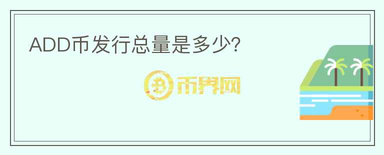 ADD幣發(fā)行總量是多少？