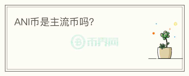 ANI幣是主流幣嗎？