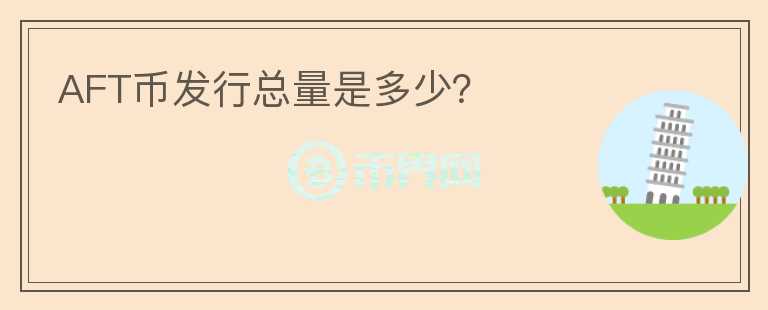 AFT幣發(fā)行總量是多少？