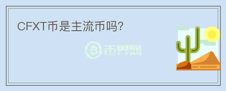 CFXT幣是主流幣嗎？
