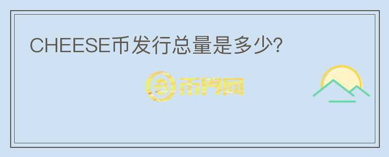 CHEESE幣發(fā)行總量是多少？