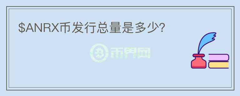 $ANRX幣發(fā)行總量是多少？