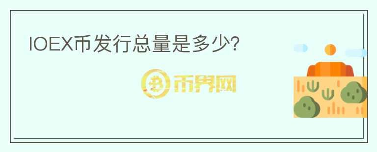 IOEX幣發(fā)行總量是多少？