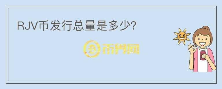 RJV幣發(fā)行總量是多少？