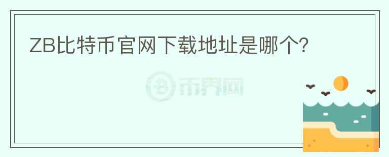 ZB比特幣官網(wǎng)下載地址是哪個？
