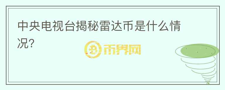 中央電視臺(tái)揭秘雷達(dá)幣是什么情況？